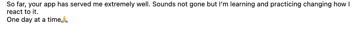 Your app has served me extremely well, learning to change how I react to tinnitus